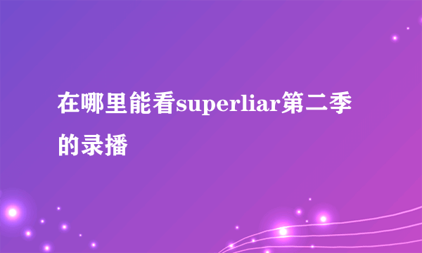 在哪里能看superliar第二季的录播