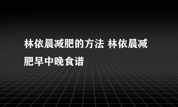 林依晨减肥的方法 林依晨减肥早中晚食谱