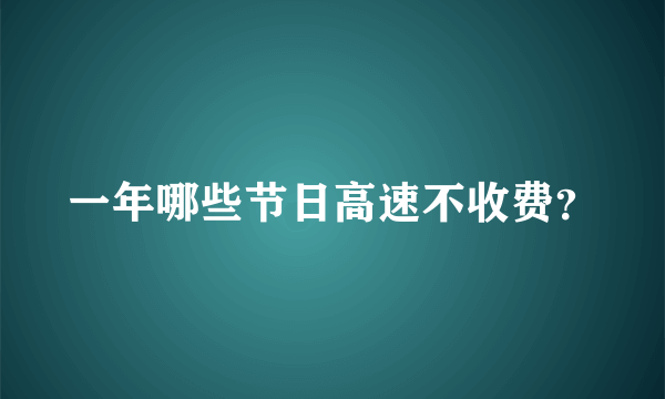 一年哪些节日高速不收费？