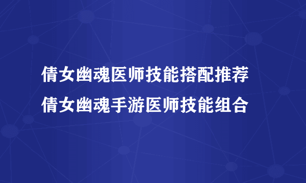 倩女幽魂医师技能搭配推荐 倩女幽魂手游医师技能组合