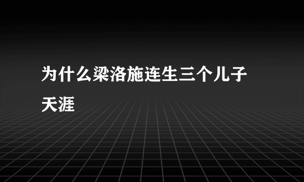 为什么梁洛施连生三个儿子 天涯