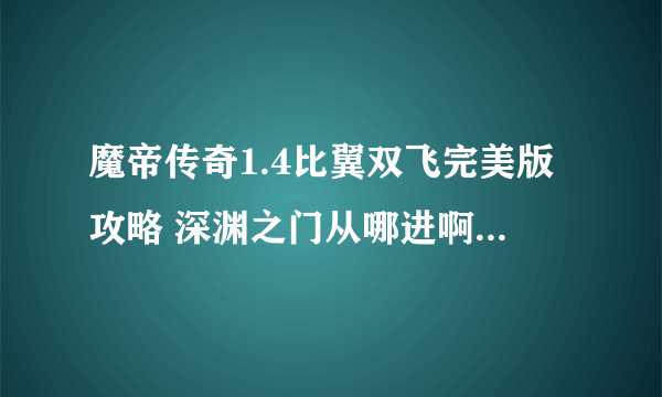 魔帝传奇1.4比翼双飞完美版攻略 深渊之门从哪进啊 老是找不到