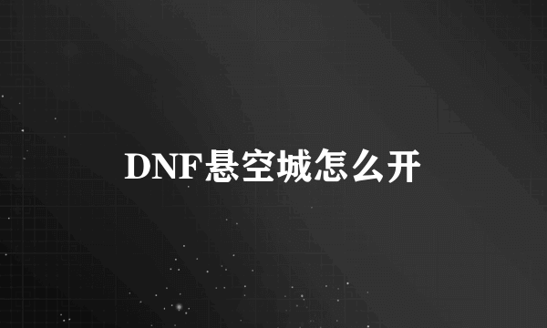 DNF悬空城怎么开