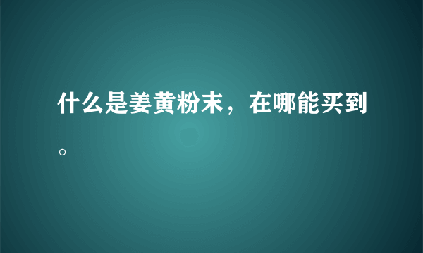 什么是姜黄粉末，在哪能买到。