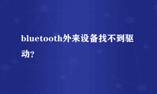 bluetooth外来设备找不到驱动？