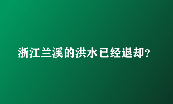 浙江兰溪的洪水已经退却？