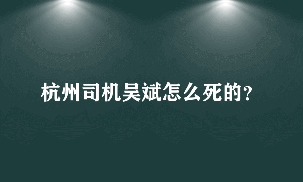 杭州司机吴斌怎么死的？