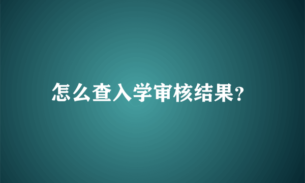 怎么查入学审核结果？