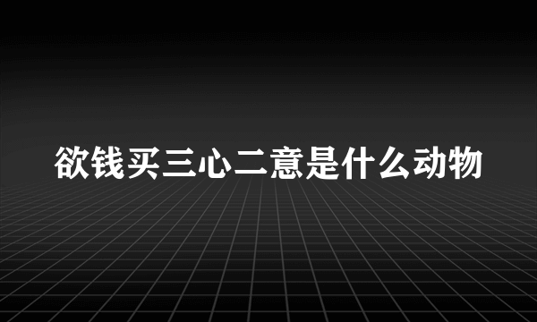 欲钱买三心二意是什么动物