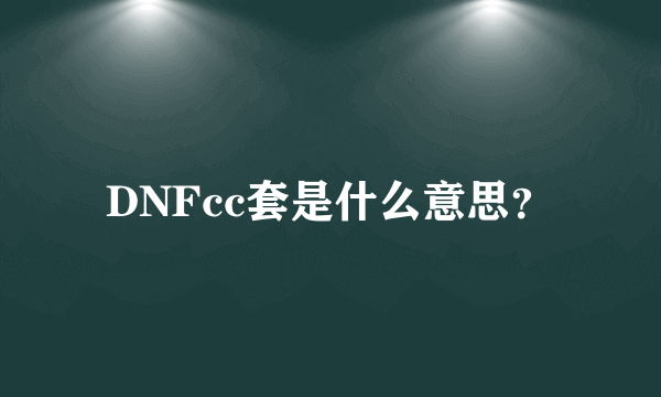 DNFcc套是什么意思？