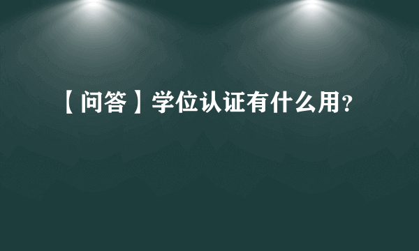 【问答】学位认证有什么用？