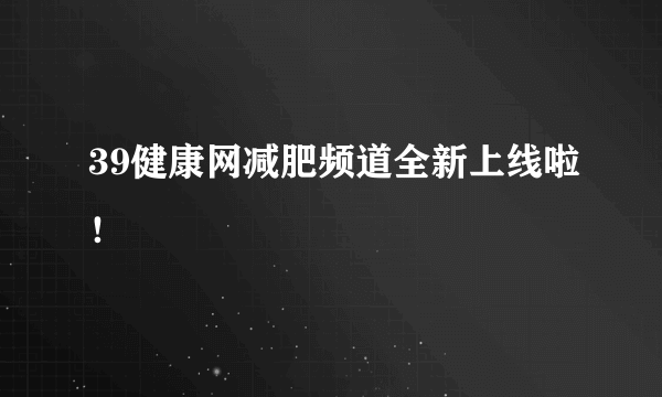 39健康网减肥频道全新上线啦！