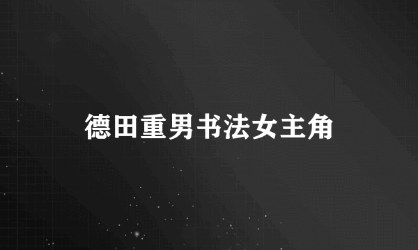 德田重男书法女主角