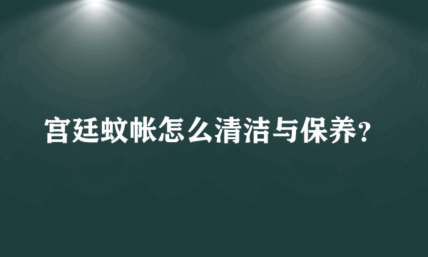 宫廷蚊帐怎么清洁与保养？