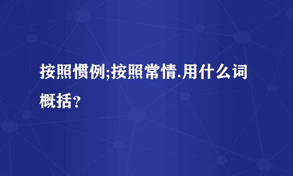 按照惯例;按照常情.用什么词概括？