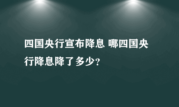 四国央行宣布降息 哪四国央行降息降了多少？