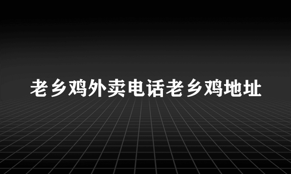 老乡鸡外卖电话老乡鸡地址