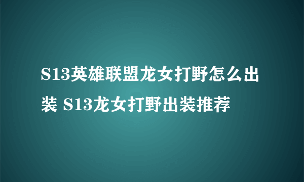 S13英雄联盟龙女打野怎么出装 S13龙女打野出装推荐