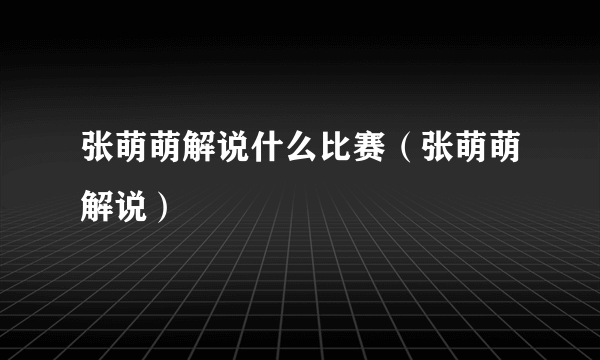 张萌萌解说什么比赛（张萌萌解说）