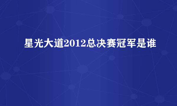 星光大道2012总决赛冠军是谁