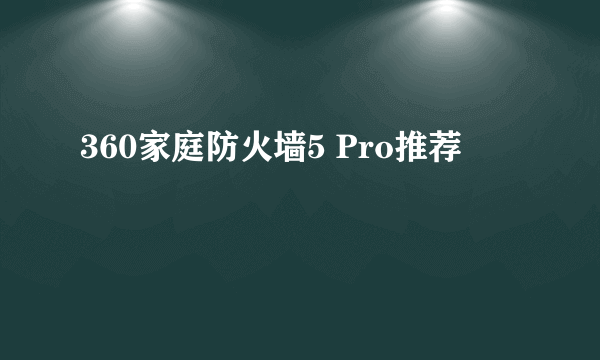 360家庭防火墙5 Pro推荐