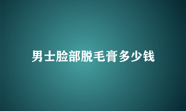 男士脸部脱毛膏多少钱