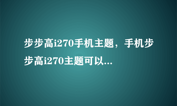 步步高i270手机主题，手机步步高i270主题可以制作吗？( 二 )