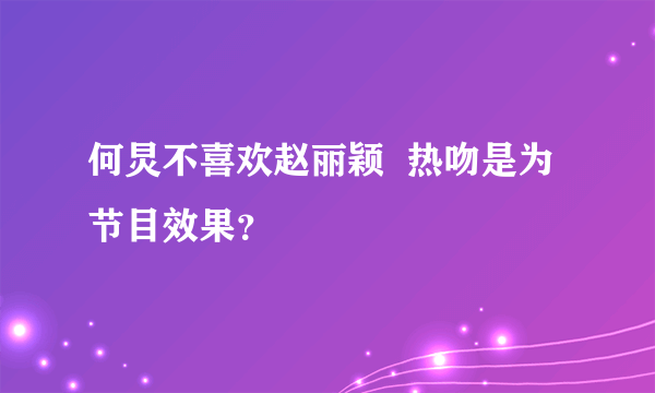 何炅不喜欢赵丽颖  热吻是为节目效果？