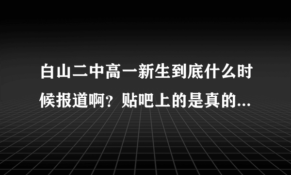 白山二中高一新生到底什么时候报道啊？贴吧上的是真的吗？？？