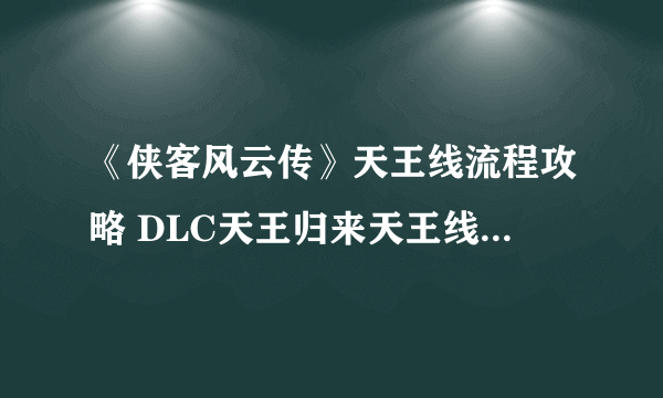 《侠客风云传》天王线流程攻略 DLC天王归来天王线怎么达成