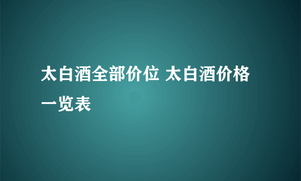 太白酒全部价位 太白酒价格一览表