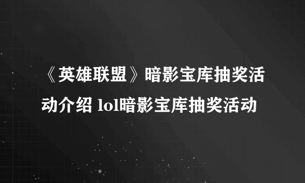 《英雄联盟》暗影宝库抽奖活动介绍 lol暗影宝库抽奖活动