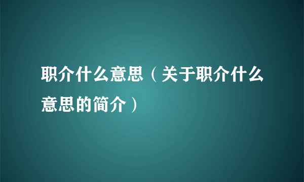 职介什么意思（关于职介什么意思的简介）