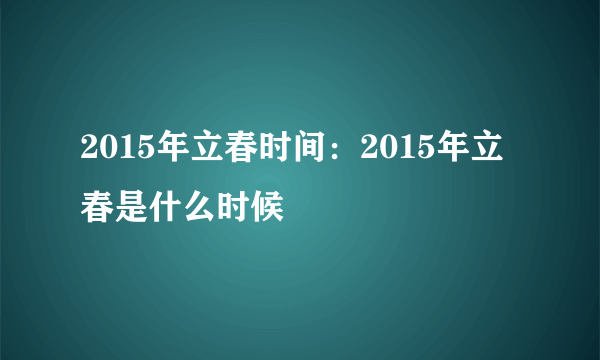 2015年立春时间：2015年立春是什么时候