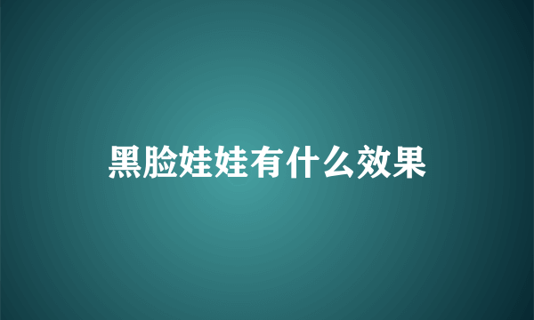 黑脸娃娃有什么效果