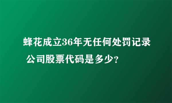 蜂花成立36年无任何处罚记录 公司股票代码是多少？