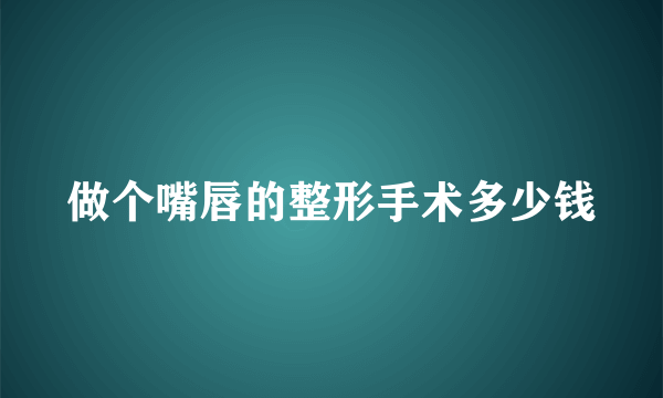 做个嘴唇的整形手术多少钱