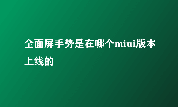 全面屏手势是在哪个miui版本上线的