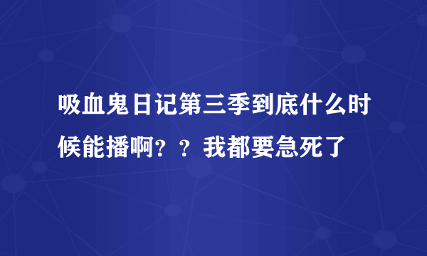 吸血鬼日记第三季到底什么时候能播啊？？我都要急死了