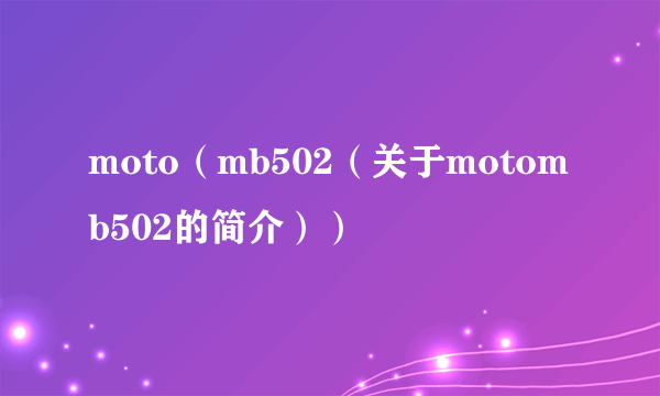 moto（mb502（关于motomb502的简介））