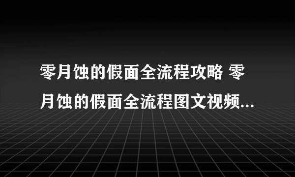 零月蚀的假面全流程攻略 零月蚀的假面全流程图文视频攻略汇总