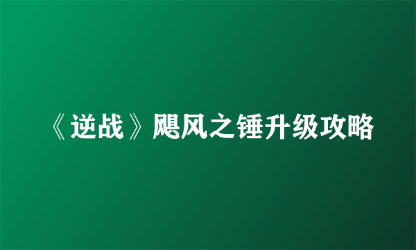 《逆战》飓风之锤升级攻略