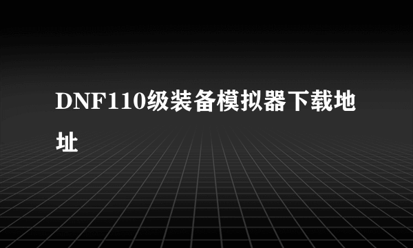 DNF110级装备模拟器下载地址