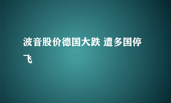 波音股价德国大跌 遭多国停飞