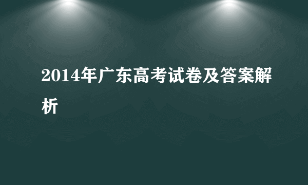 2014年广东高考试卷及答案解析