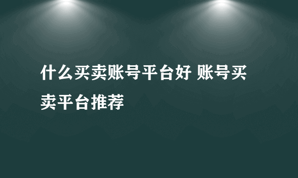 什么买卖账号平台好 账号买卖平台推荐