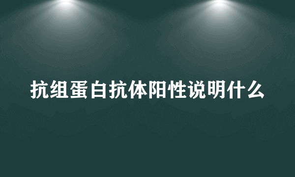 抗组蛋白抗体阳性说明什么