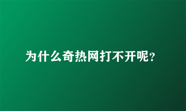 为什么奇热网打不开呢？