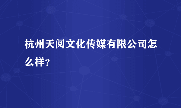 杭州天阅文化传媒有限公司怎么样？