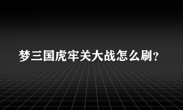 梦三国虎牢关大战怎么刷？